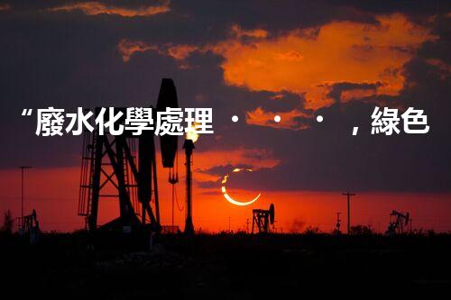 “廢水化學處理，綠色環(huán)保新篇章”